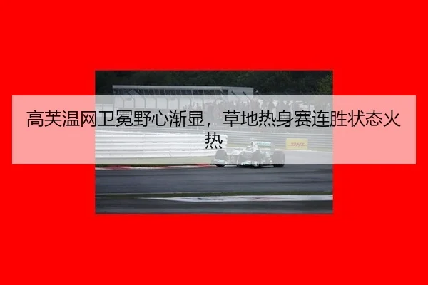 高芙温网卫冕野心渐显，草地热身赛连胜状态火热