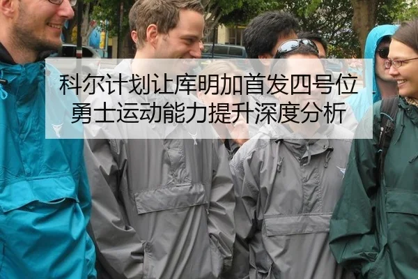 科尔计划让库明加首发四号位 勇士运动能力提升深度分析