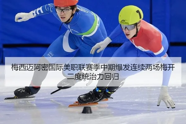 mei-xi-mai-a-mi-guo-ji-mei-zhi-lian-sai-ji-zhong-qi-bao-fa-lian-xu-liang-chang-mei-kai-er-du-tong-zhi-li-hui-gui-3-492.jpg